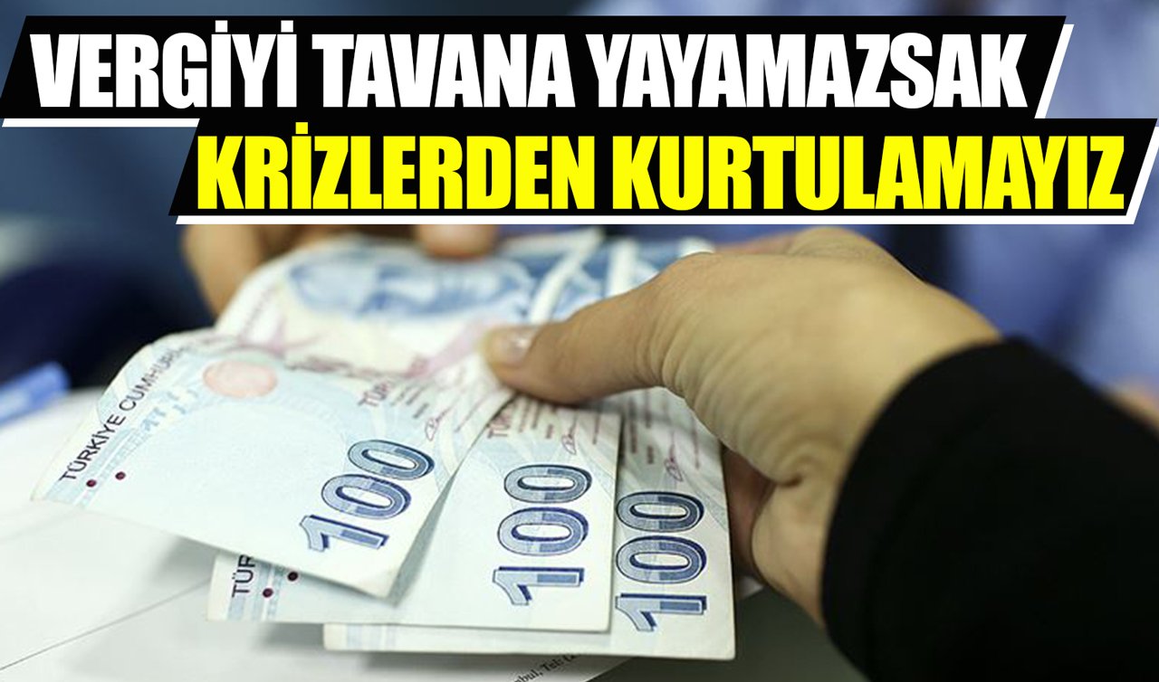 Vergiyi tavana yayamazsak krizlerden kurtulamayız