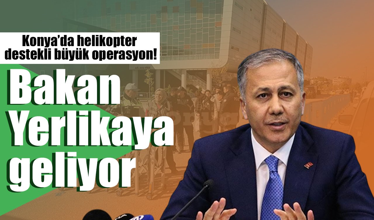 Konya’da helikopter destekli büyük operasyon! Bakan Yerlikaya geliyor