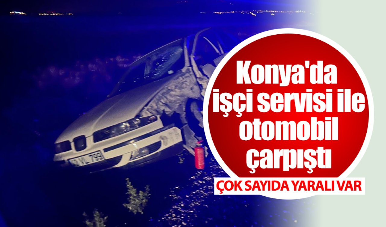 Konya’da işçi servisi ile otomobil çarpıştı: Çok sayıda yaralı var!  