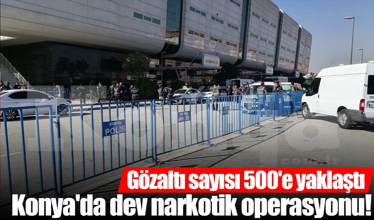 Konya’da dev narkotik operasyonu! Gözaltı sayısı 500’e yaklaştı