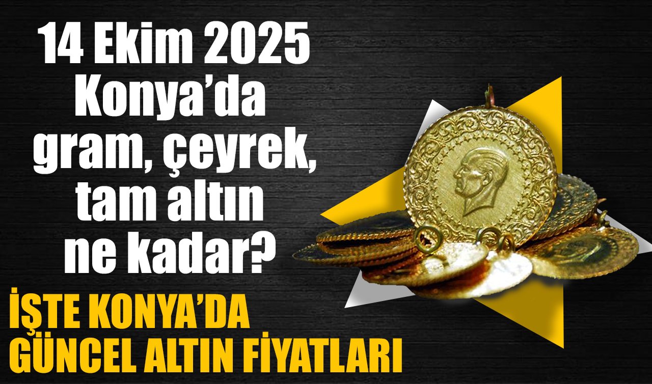CANLI ALTIN FİYATLARI | Bugün Konya’da altın fiyatları: 14 Ekim 2025 Konya’da gram, çeyrek, tam altın ne kadar? Gram altın düştü mü?