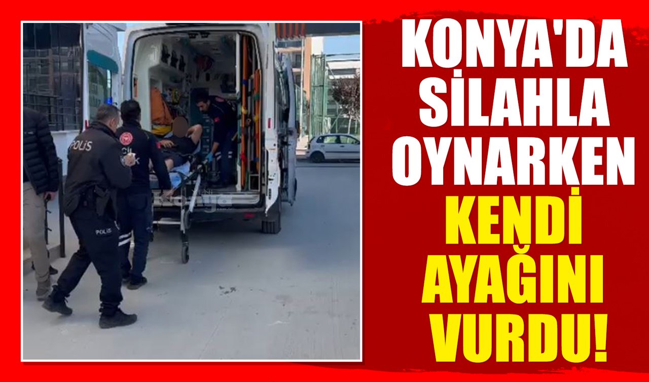 Konya’da silahla oynarken kendi ayağını vurdu!