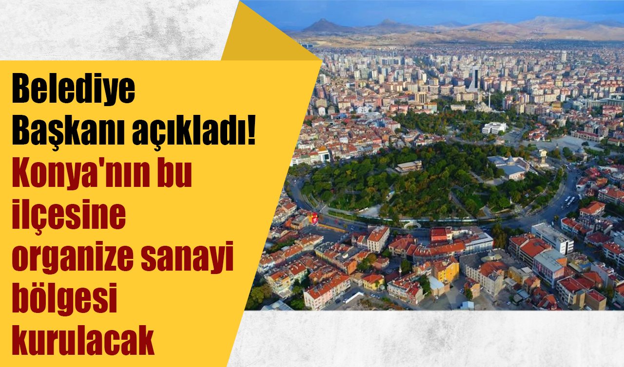 Belediye Başkanı açıkladı! Konya’nın bu ilçesine organize sanayi bölgesi kurulacak