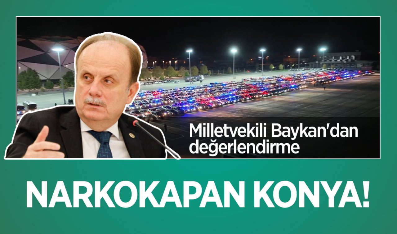 NARKOKAPAN Konya! Milletvekili Baykan’dan değerlendirme 