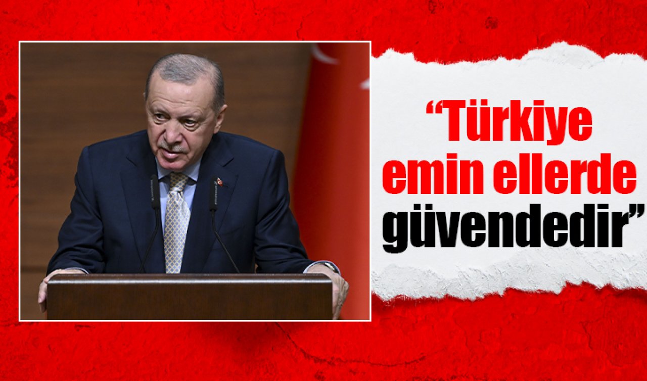 Cumhurbaşkanı Erdoğan: Türkiye emin ellerde güvendedir