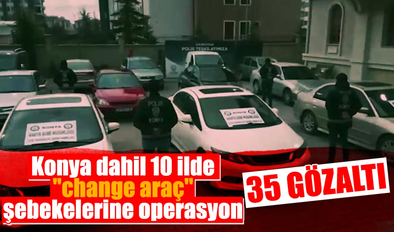 Konya dahil 10 ilde “change araç’’ şebekelerine operasyon: 35 gözaltı