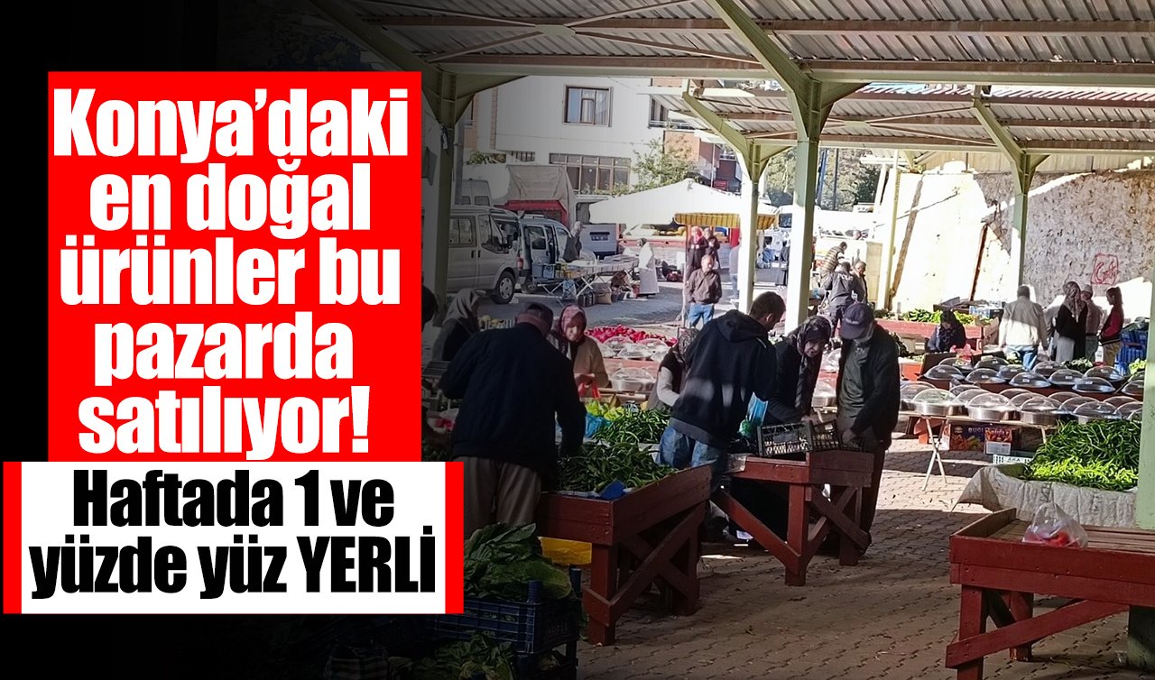 Konya’daki en doğal ürünler bu pazarda satılıyor! Haftada 1 ve yüzde yüz YERLİ 