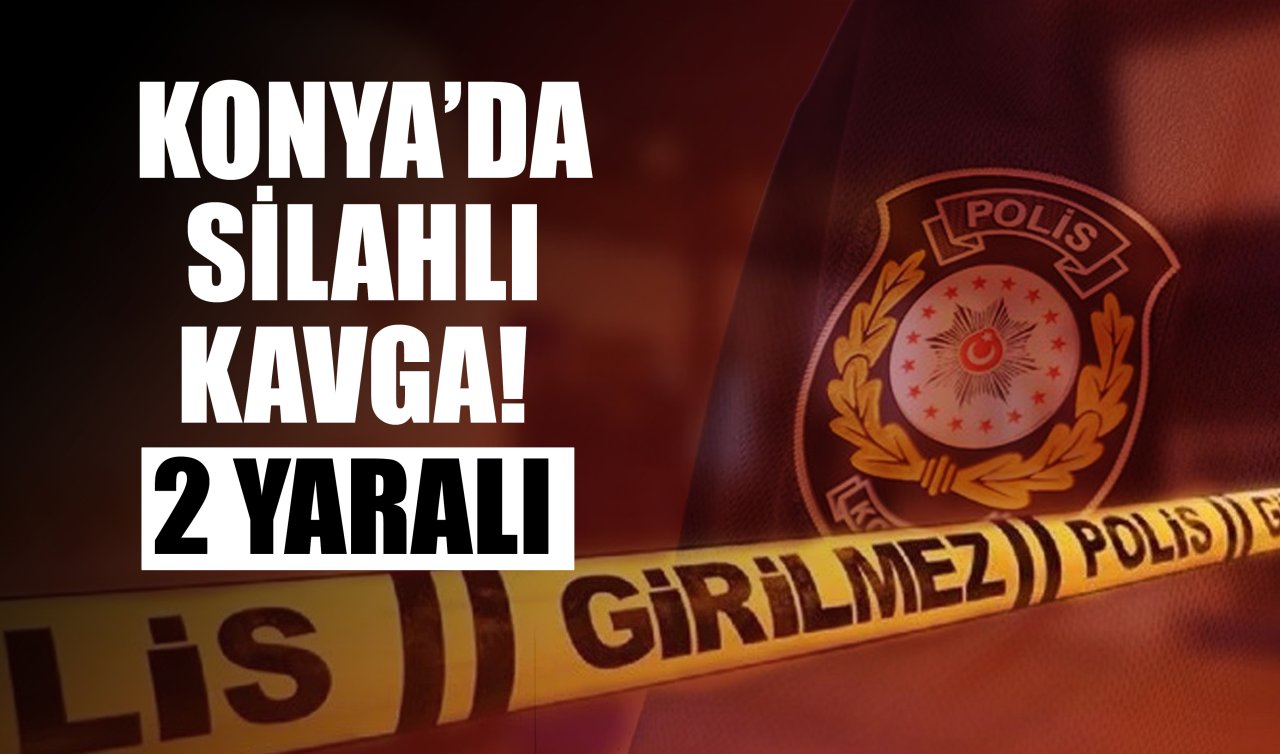 Konya’da silahlı kavga! 2 yaralı 
