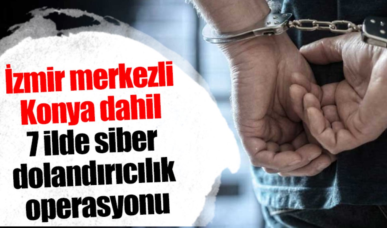İzmir merkezli Konya dahil 7 ilde siber dolandırıcılık operasyonu: 9 şüpheli tutuklandı