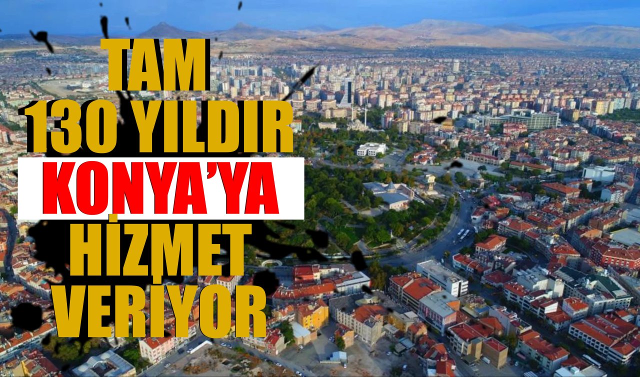 Tam 130 yıldır Konya’ya hizmet veriyor! 
