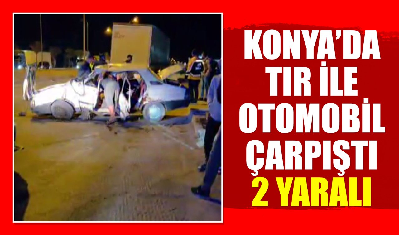 Konya’da TIR ile otomobil çarpıştı: 2 yaralı
