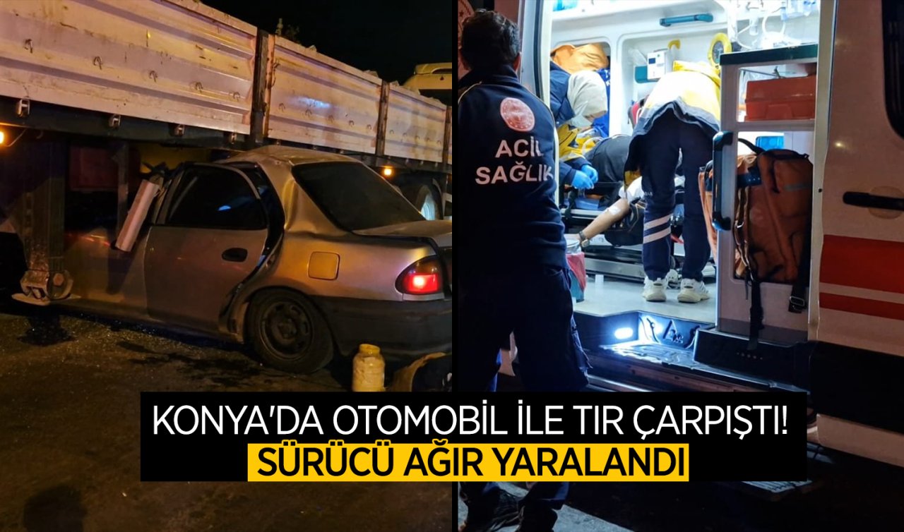 Konya’da otomobil ile tır çarpıştı! Sürücü ağır yaralandı