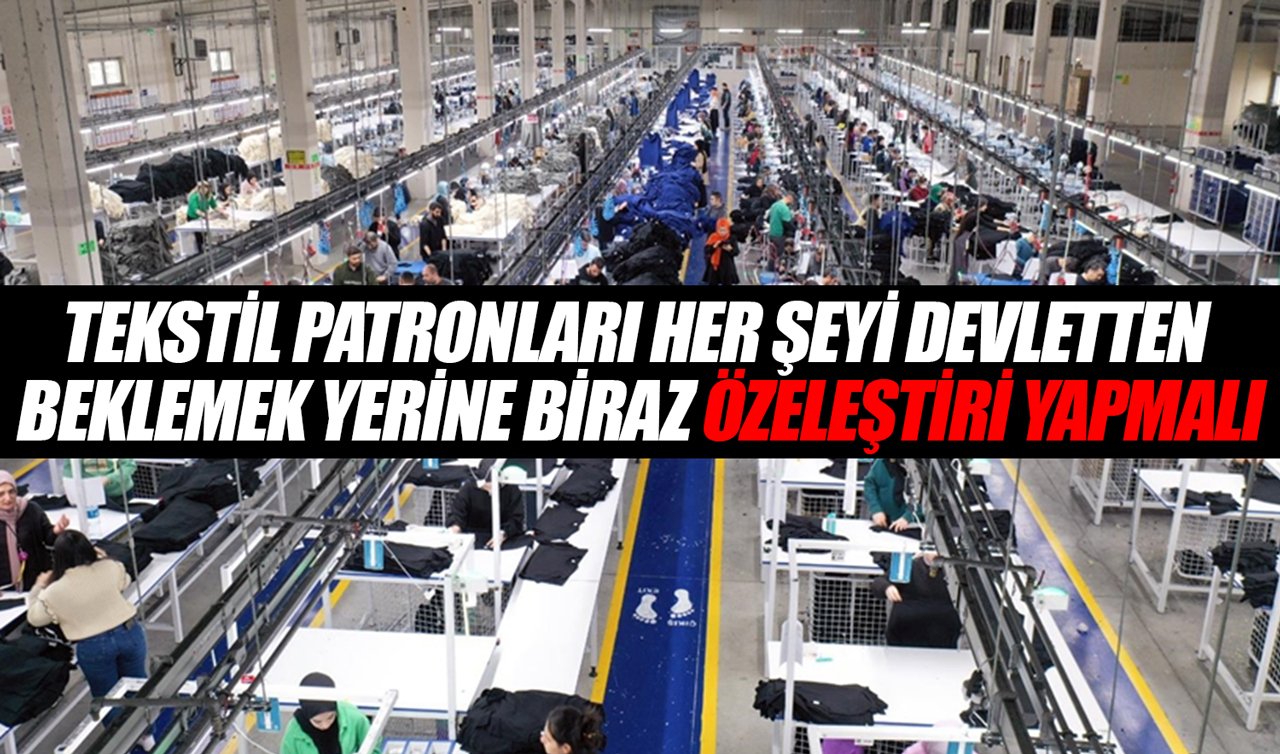 Tekstil patronları her şeyi devletten beklemek yerine biraz özeleştiri yapmalı