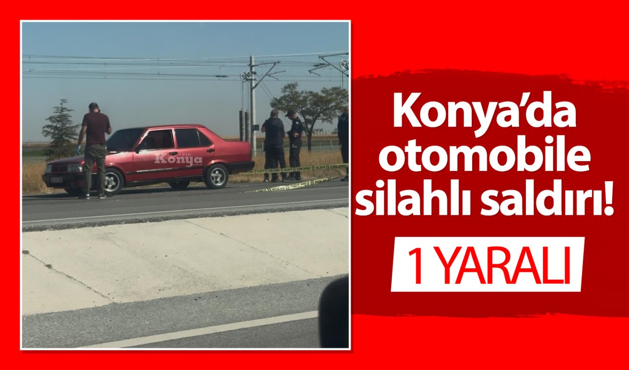 Konya’da otomobile silahlı saldırı! 1 kişi yaralandı 
