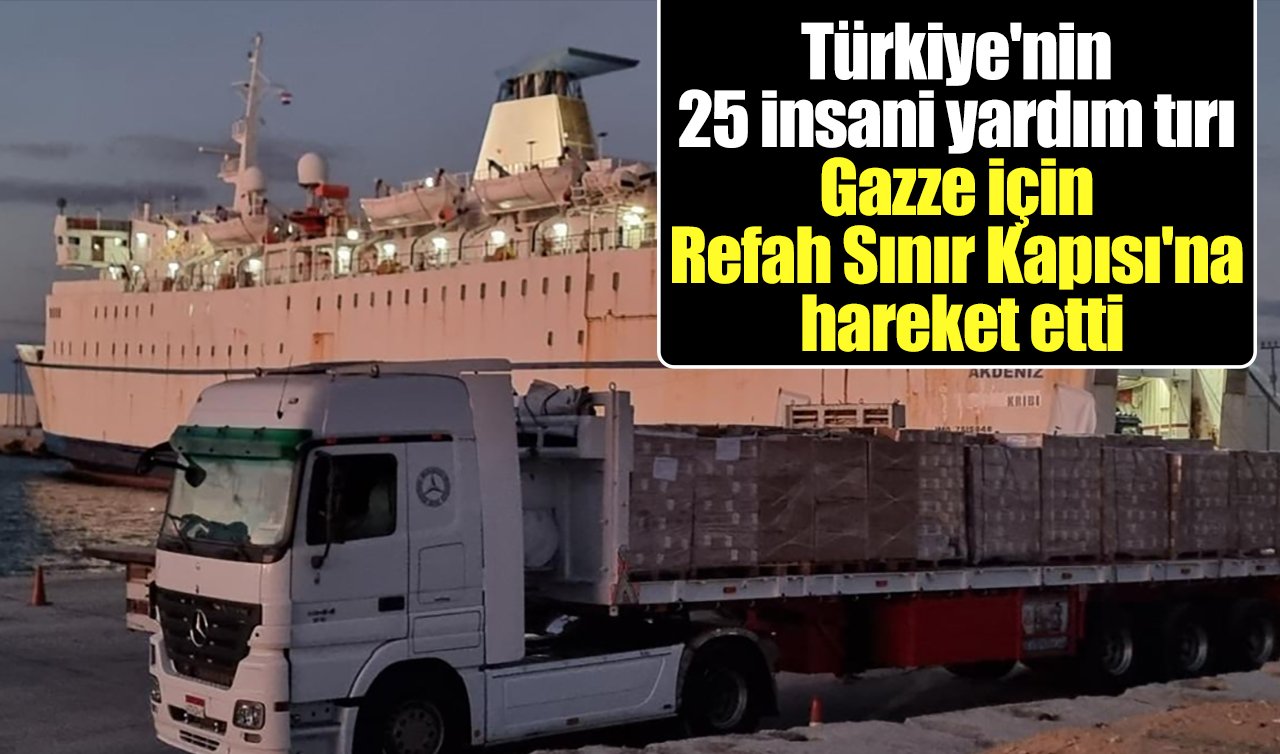 Türkiye’nin 25 insani yardım tırı Gazze için Refah Sınır Kapısı’na hareket etti