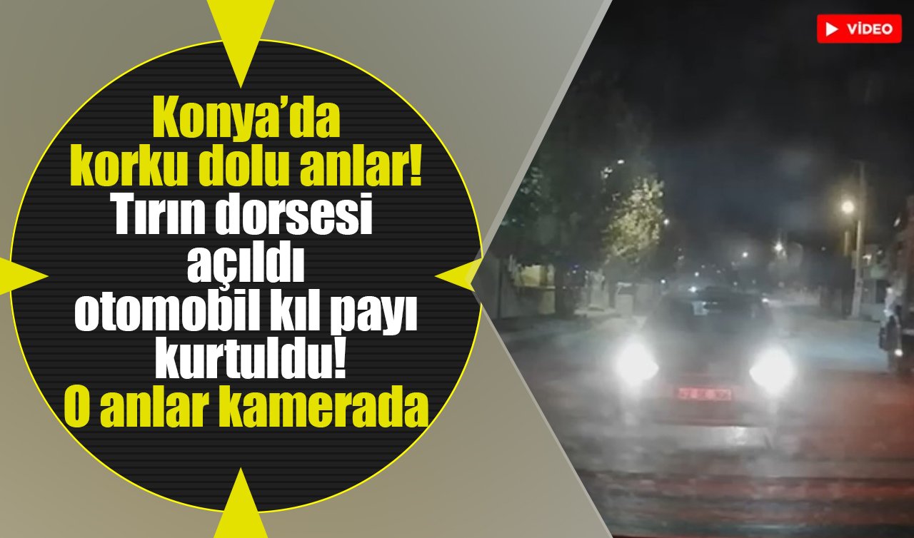 Konya’da korku dolu anlar! Tırın dorsesi açıldı otomobil kıl payı kurtuldu! O anlar kamerada