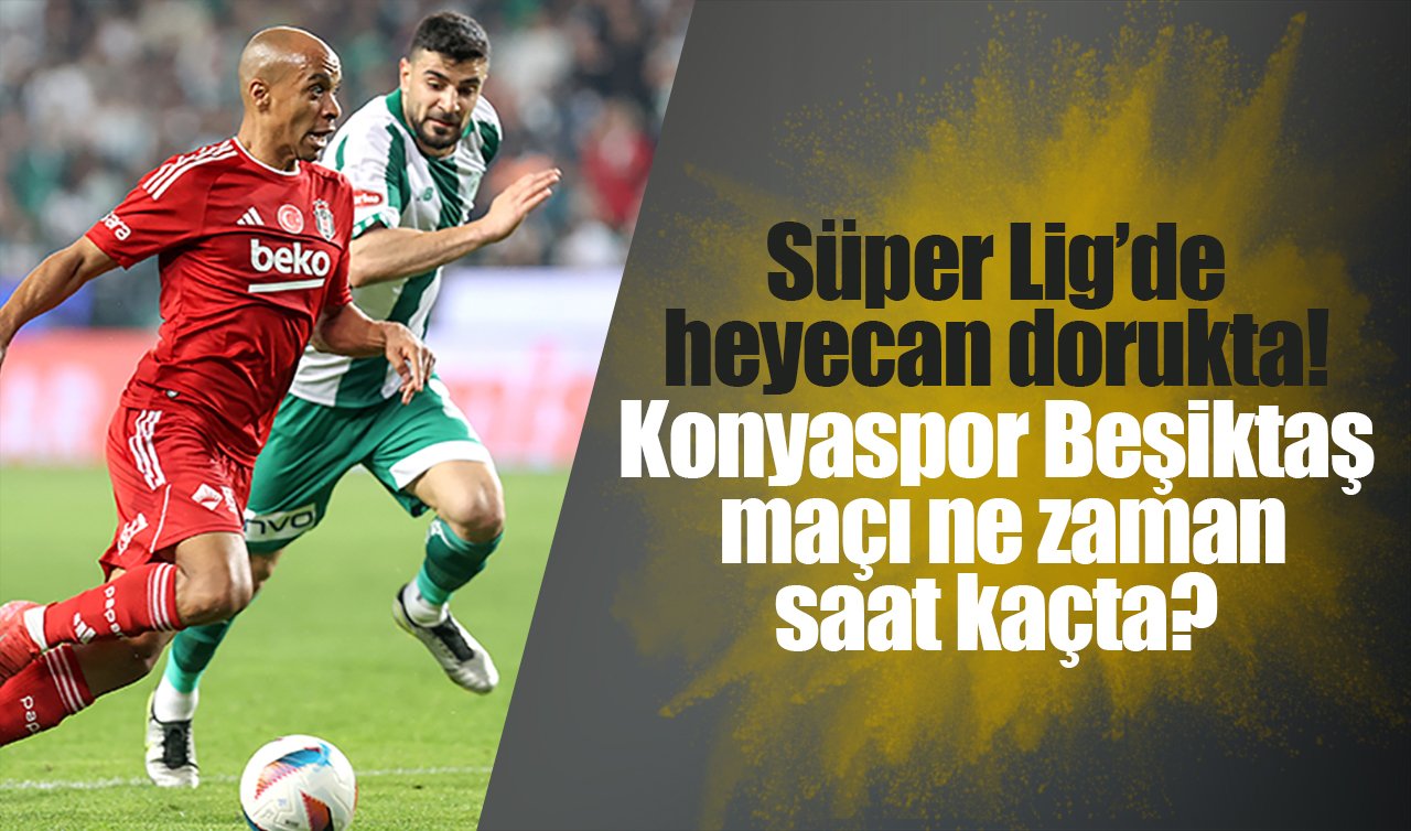 Süper Lig’de heyecan dorukta! Konyaspor - Beşiktaş maçı ne zaman, saat kaçta?