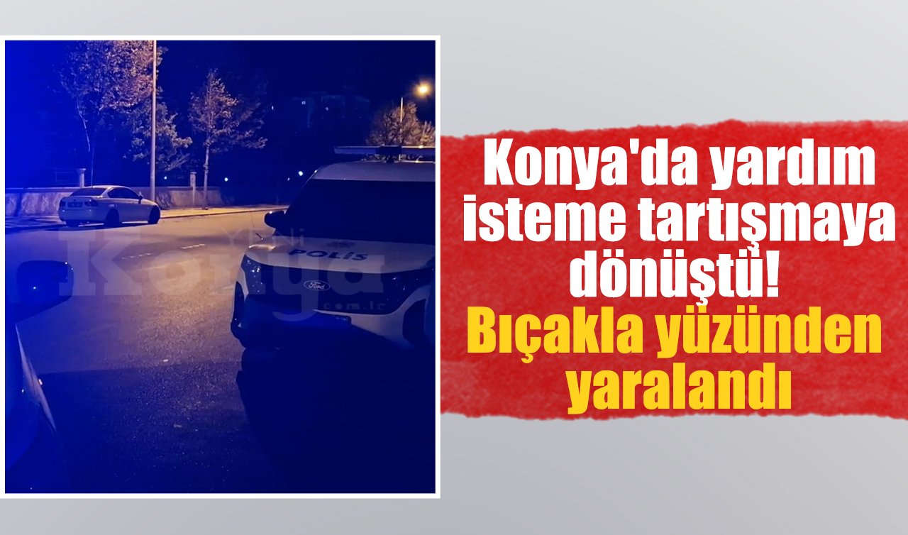 Konya’da yardım isteme tartışmaya dönüştü! Bıçakla yüzünden yaralandı