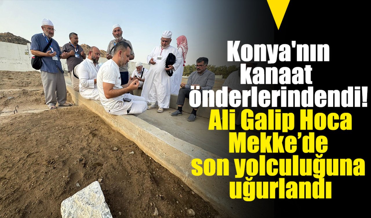 Konya’nın kanaat önderi Ali Galip Hoca Mekke’de son yolculuğuna uğurlandı