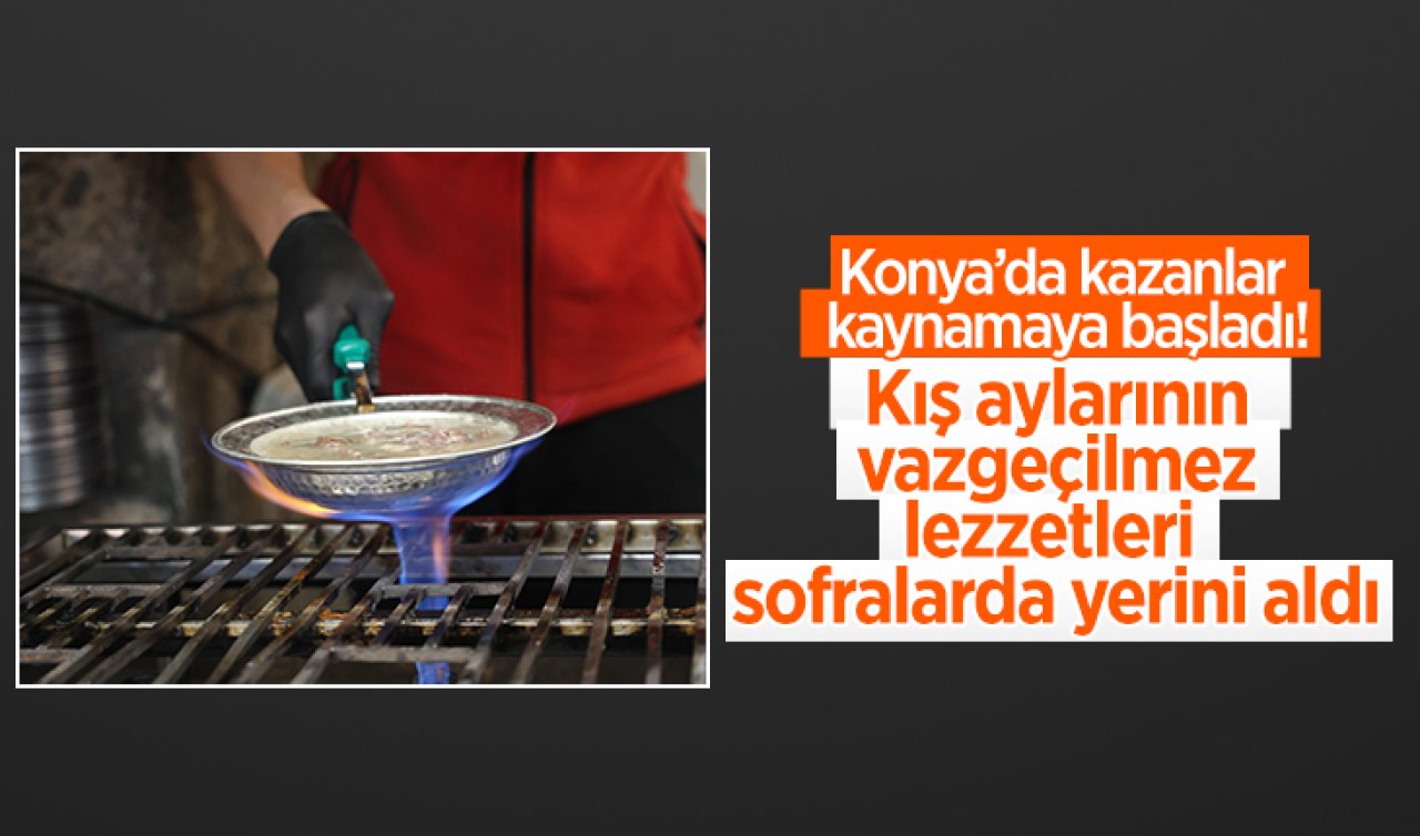 Konya’da kazanlar kaynamaya başladı! Kış aylarının vazgeçilmez lezzetleri sofralarda yerini aldı