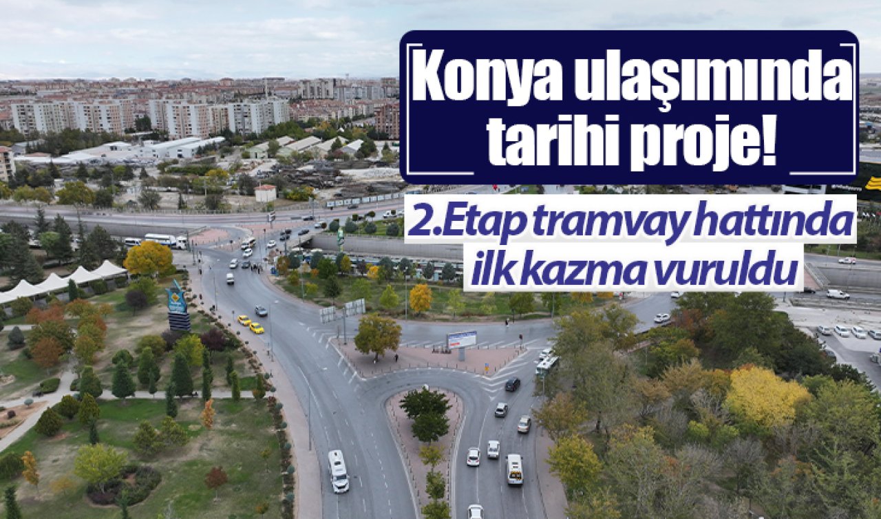 Konya ulaşımında tarihi proje! 2.Etap tramvay hattında ilk kazma vuruldu