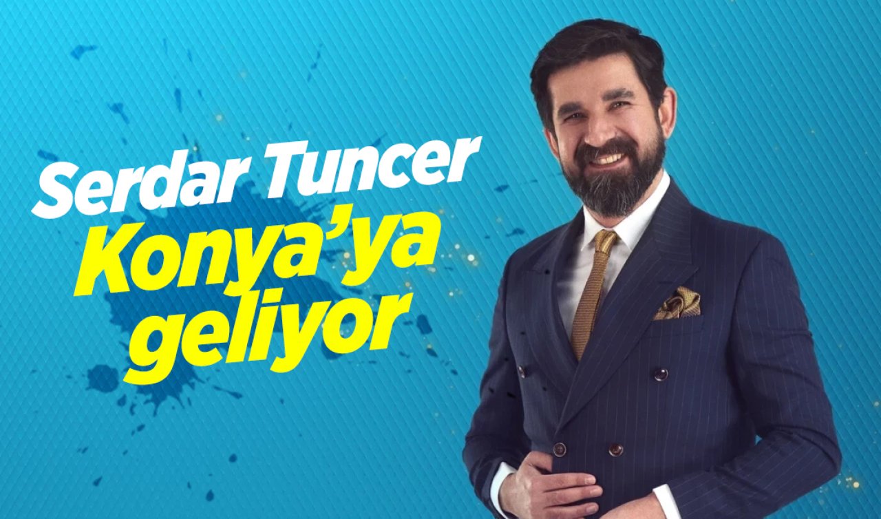 Serdar Tuncer Konya’ya geliyor! Tarih ve saat belli oldu