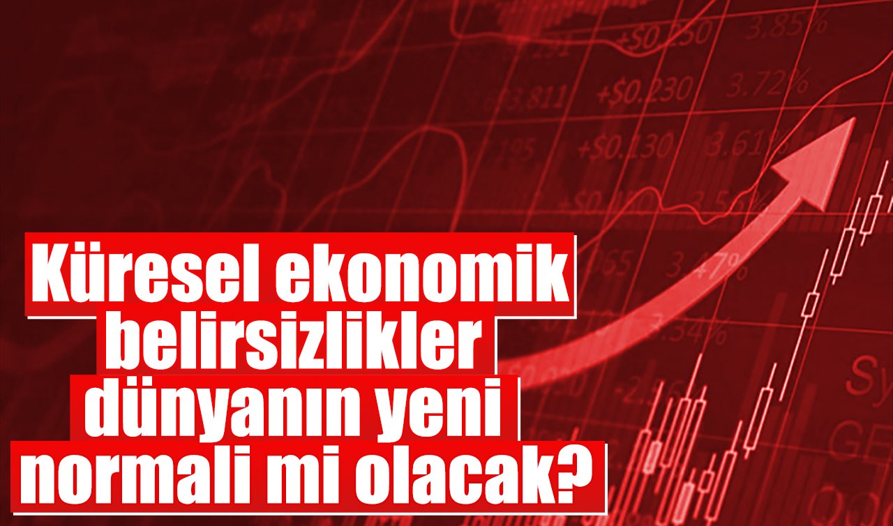 Küresel ekonomik belirsizlikler dünyanın yeni normali mi olacak?