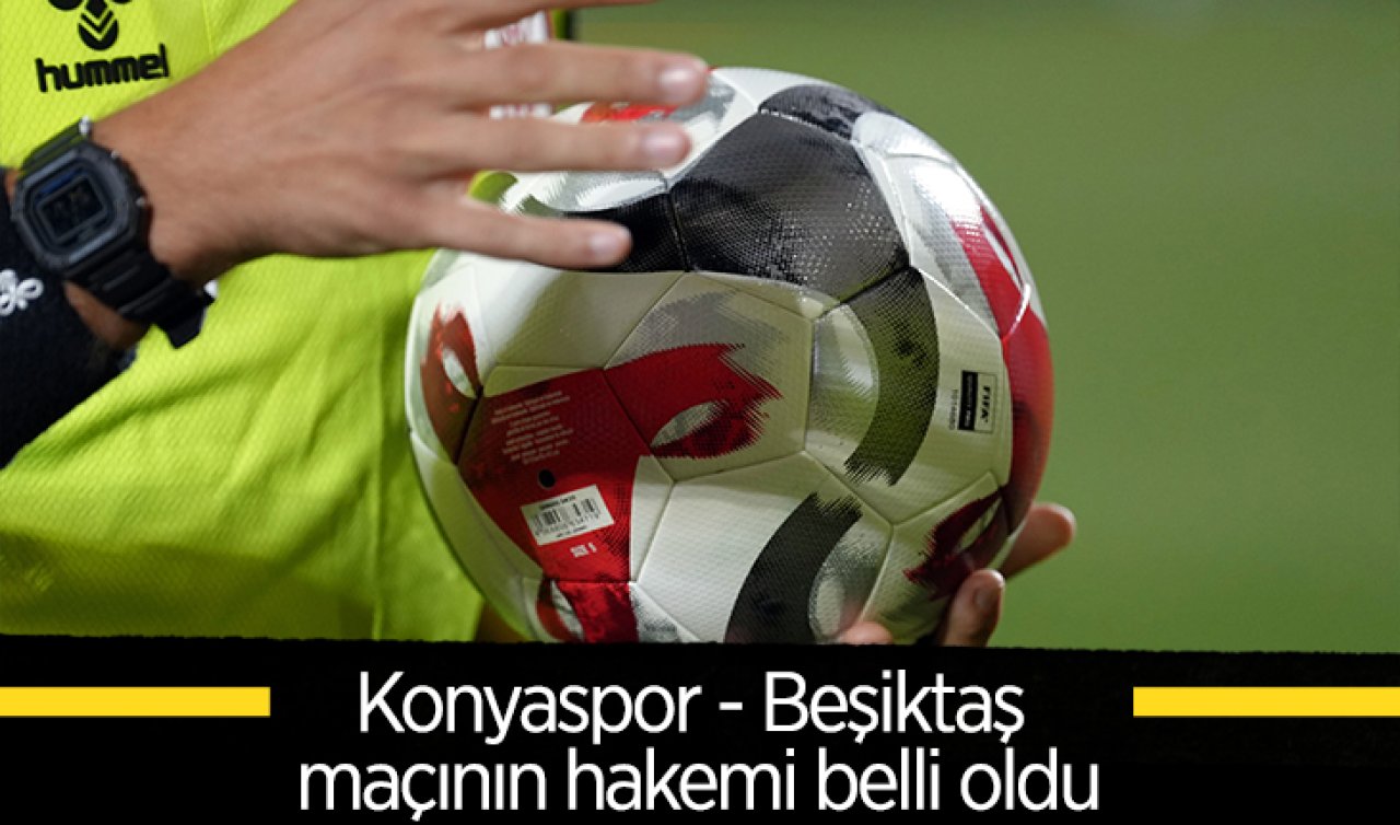 Konyaspor - Beşiktaş maçının hakemi belli oldu