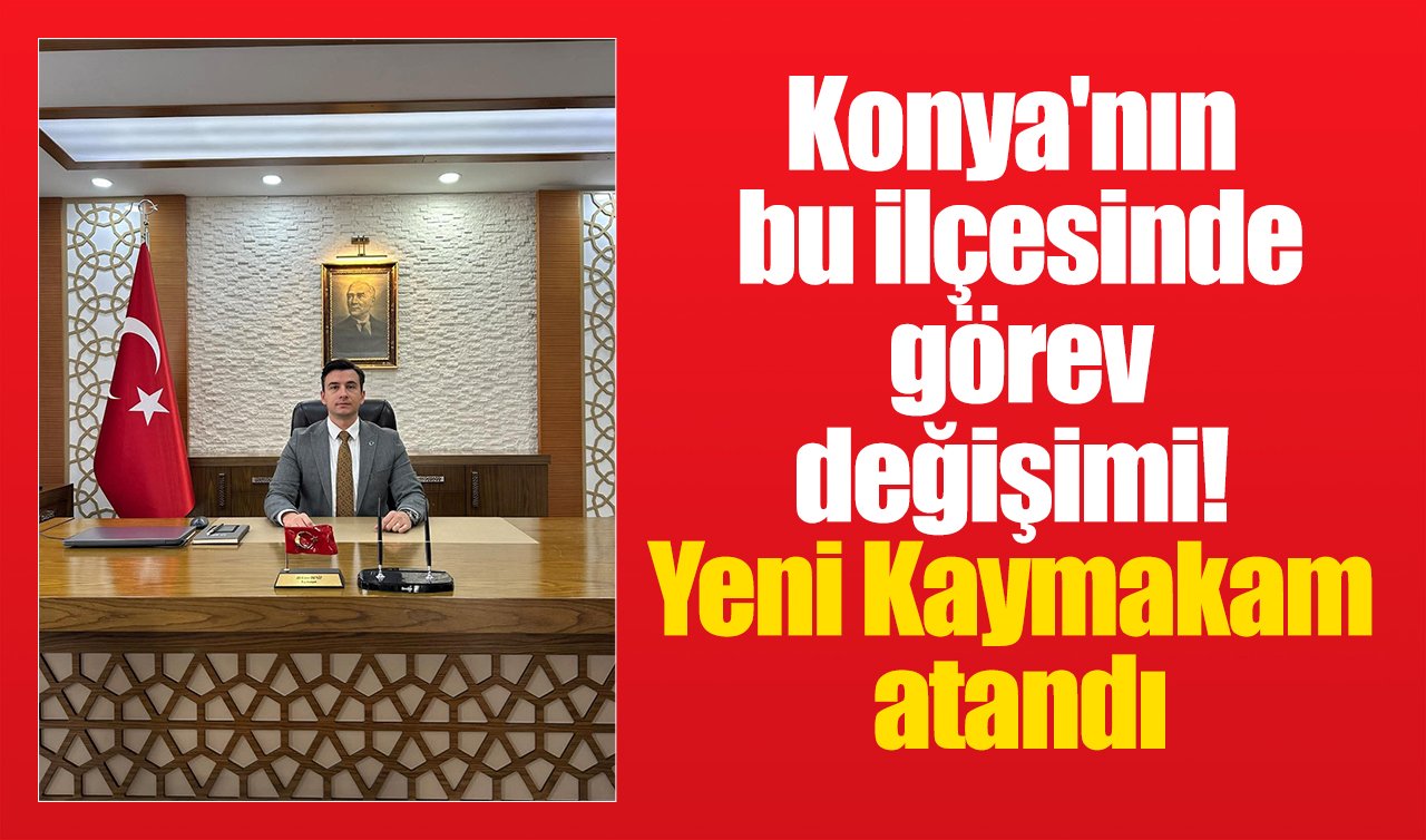 Konya’nın bu ilçesinde görev değişimi! Yeni Kaymakam atandı
