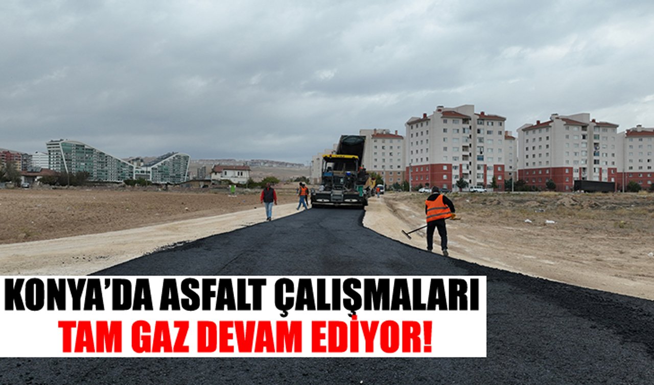 Konya’da asfalt çalışmaları tam gaz devam ediyor!