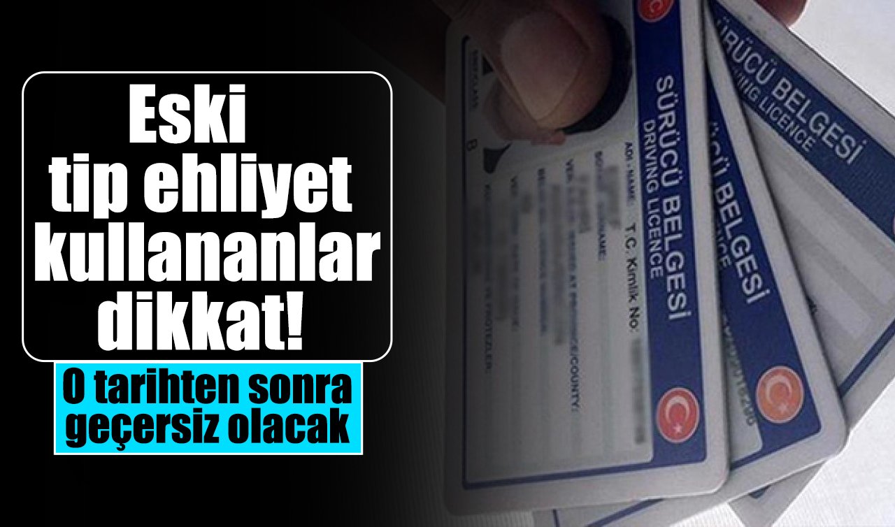 Eski tip ehliyet kullananlar dikkat! O tarihten sonra geçersiz olacak
