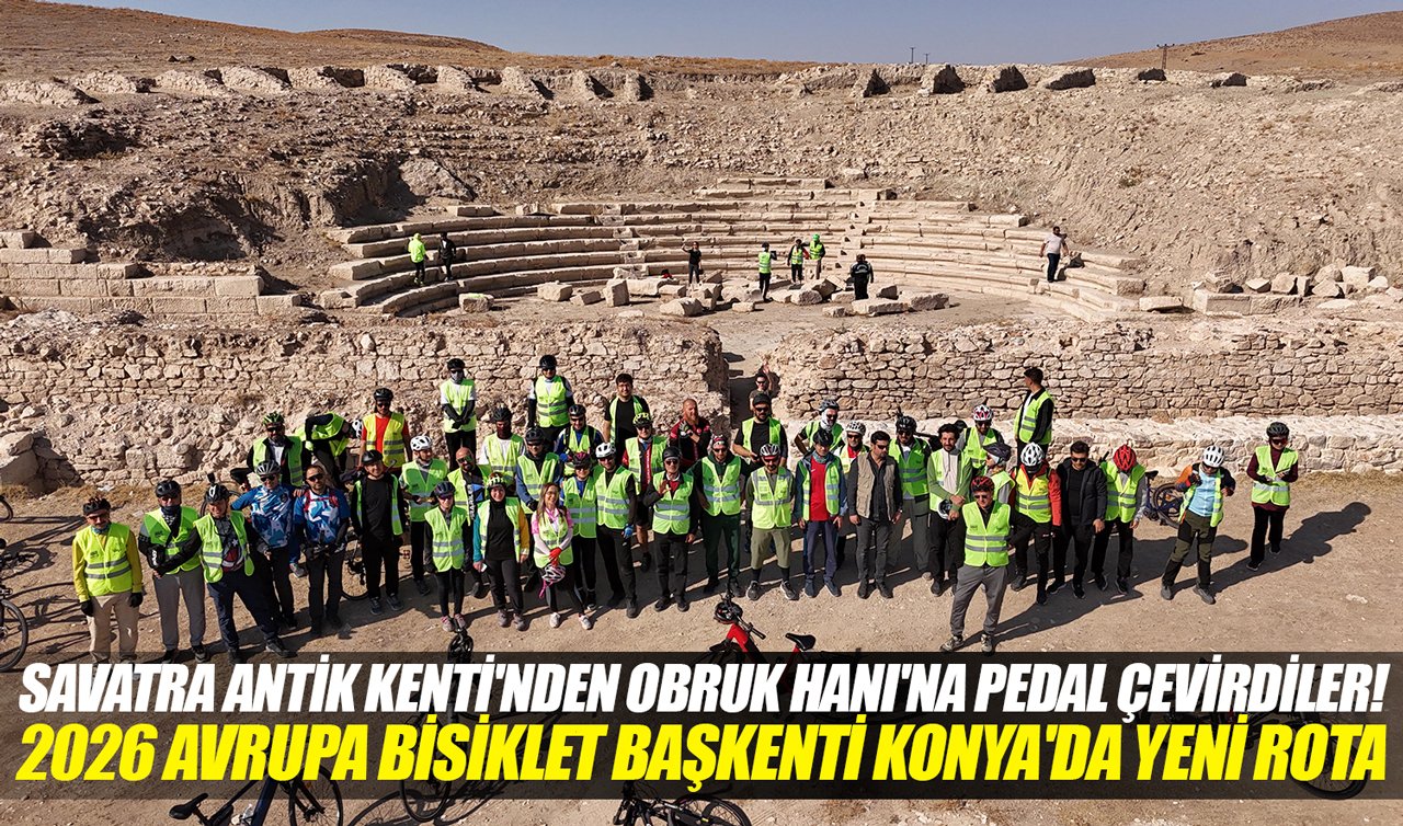 Savatra Antik Kenti’nden Obruk Hanı’na pedal çevirdiler! 2026 Avrupa Bisiklet Başkenti Konya’da yeni rota