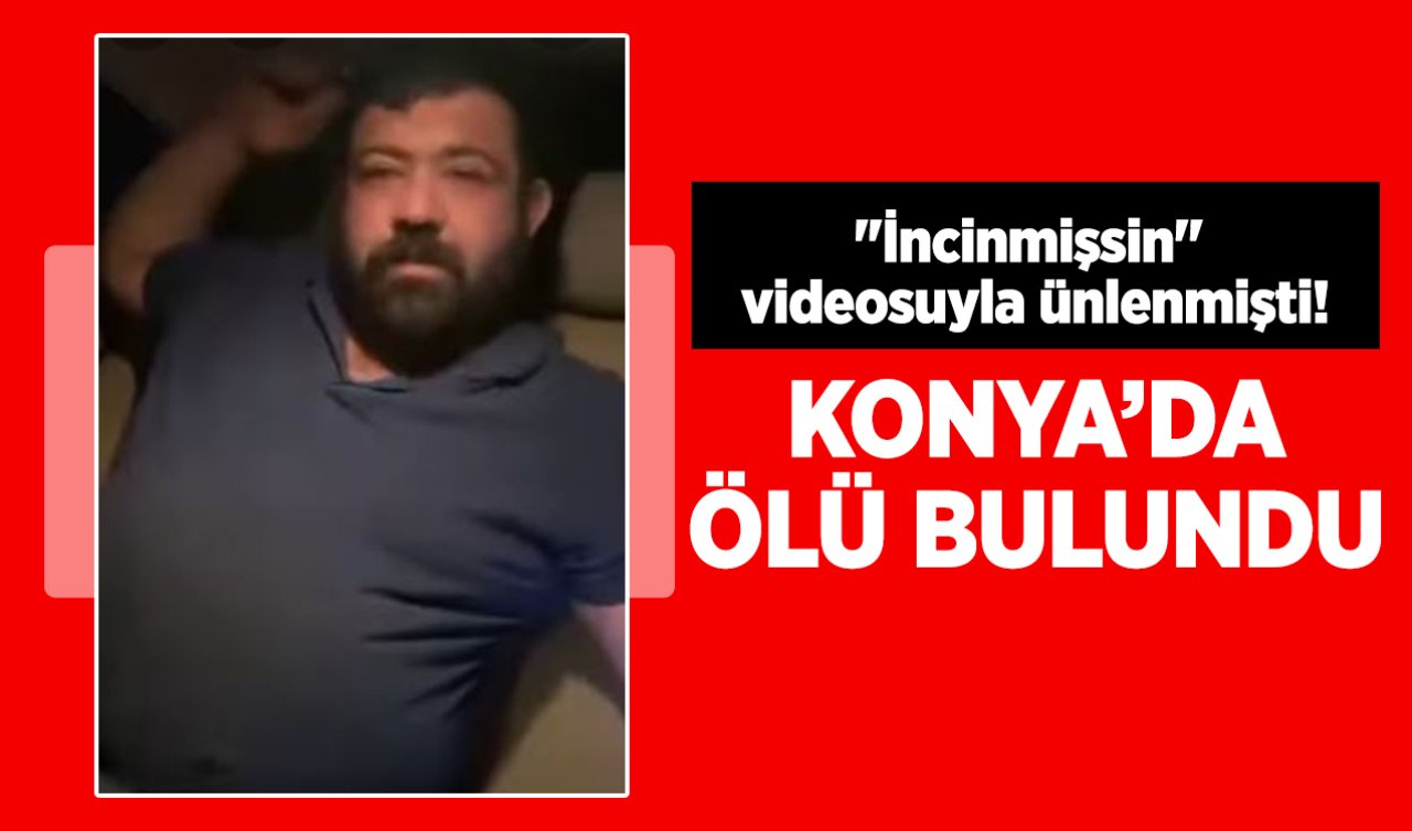 “İncinmişsin’’ videosuyla ünlenmişti! Konya’da ölü bulundu 