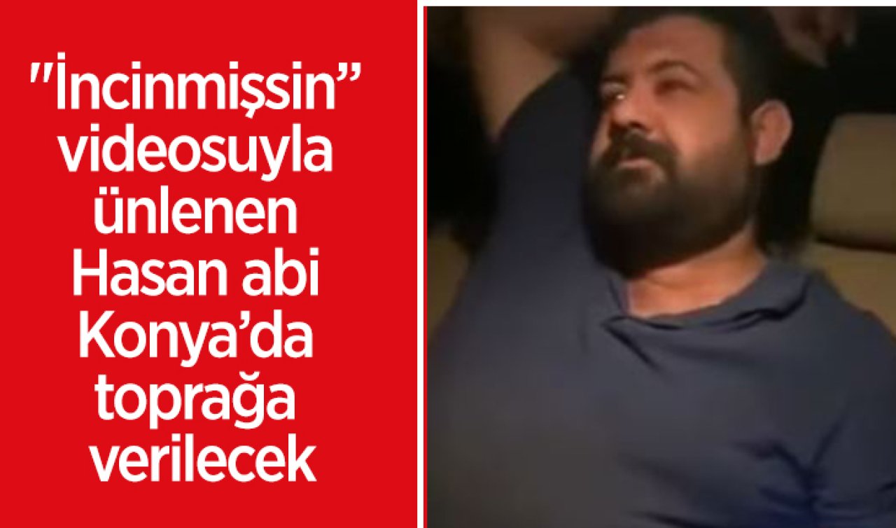 “İncinmişsin’’ videosuyla ünlenen Hasan abi Konya’da toprağa verilecek
