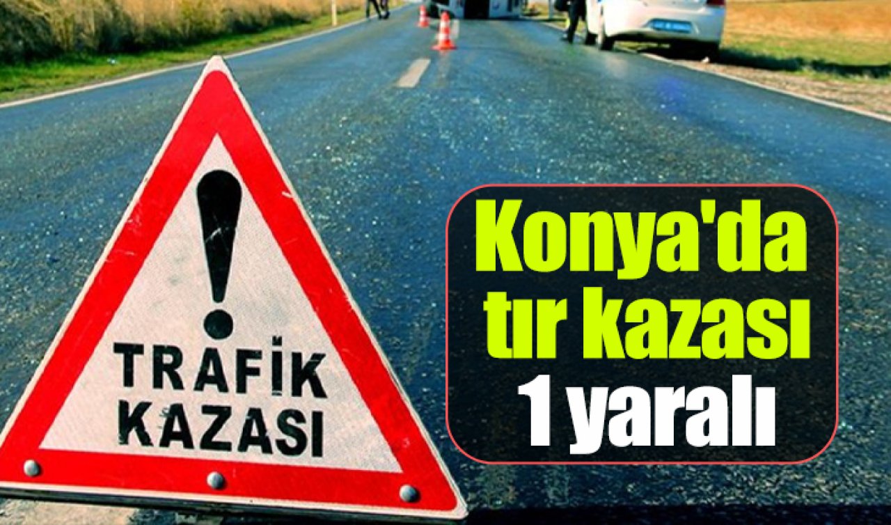 Konya’da tır kazası: 1 yaralı
