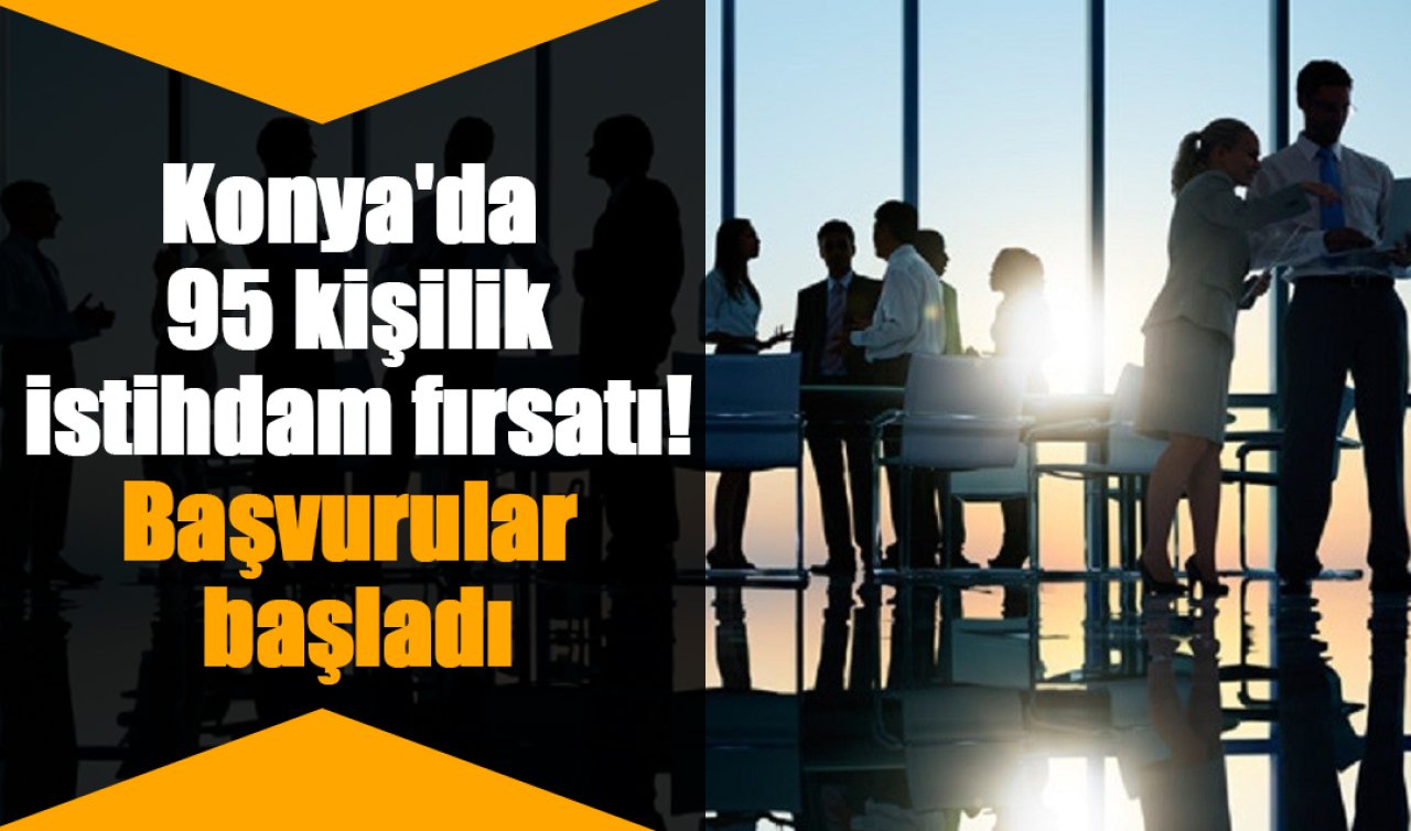 Konya’da 95 kişilik istihdam fırsatı! Başvurular başladı