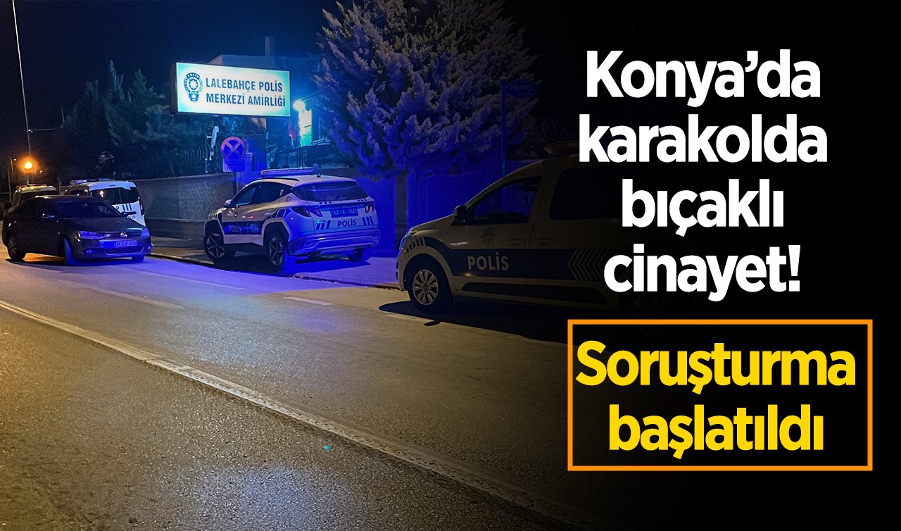Konya’da karakolda bıçaklı cinayet! Soruşturma başlatıldı