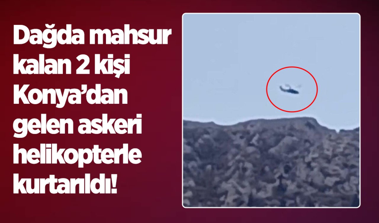 Dağda mahsur kalan 2 kişi Konya’dan gelen askeri helikopterle kurtarıldı!
