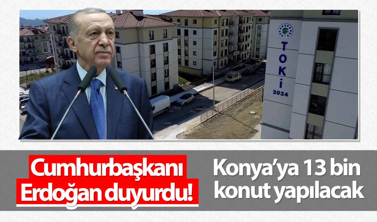  Cumhurbaşkanı Erdoğan duyurdu! Konya’ya 13 bin konut yapılacak