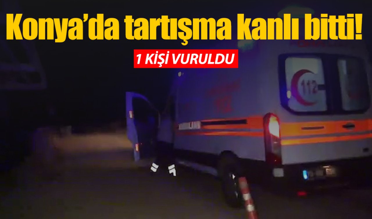 Konya’da tartışma kanlı bitti! 1 kişi vuruldu