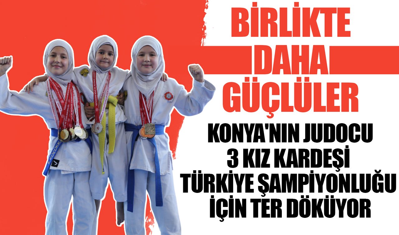 Birlikte daha güçlüler! Konya’nın judocu 3 kız kardeşi Türkiye şampiyonluğu için ter döküyor