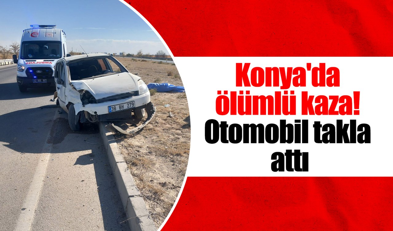 Konya’da ölümlü kaza! Otomobil takla attı
