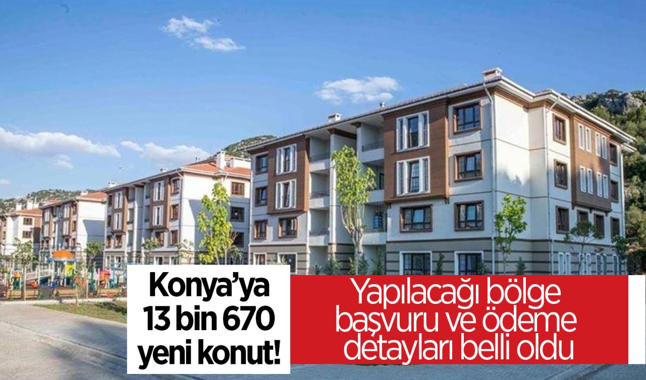 Konya’ya 13 bin 670 yeni konut! Yapılacağı bölge, başvuru ve ödeme detayları belli oldu