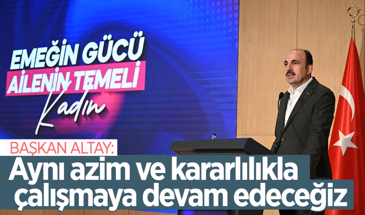 Başkan Altay: Aynı azim ve kararlılıkla çalışmaya devam edeceğiz