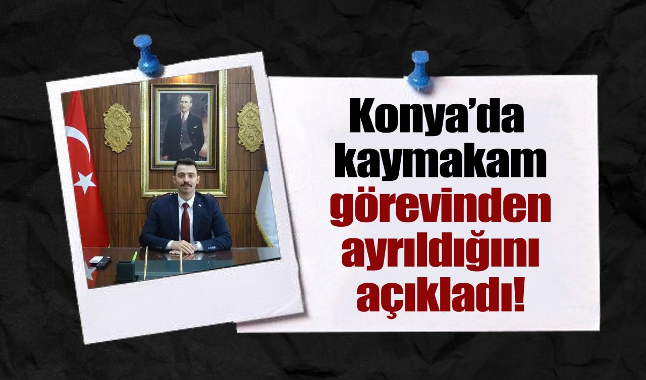Konya’da kaymakam görevinden ayrıldığını açıkladı!