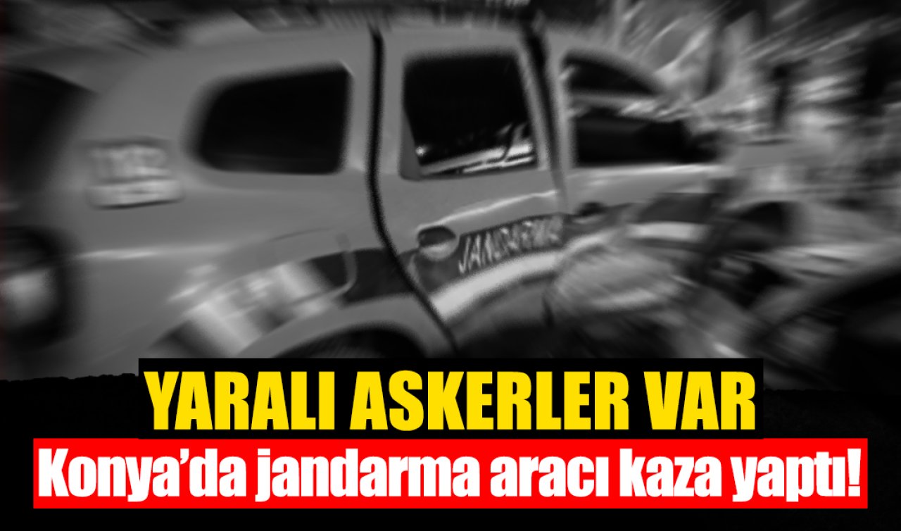 Konya’da jandarma aracı kaza yaptı! Yaralı askerler var