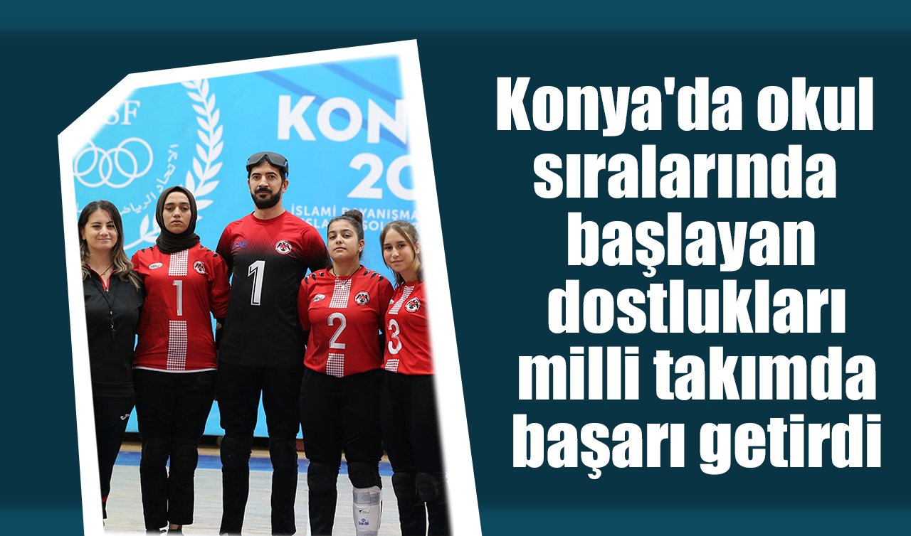 Konya’da okul sıralarında başlayan dostlukları milli takımda başarı getirdi