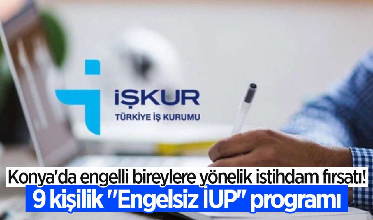 Konya’da engelli bireylere yönelik istihdam fırsatı! 9 kişilik “Engelsiz İUP’’ programı