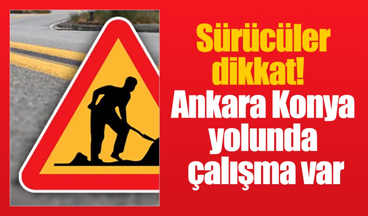 Sürücüler dikkat! Ankara Konya yolunda çalışma var