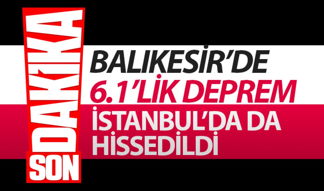Balıkesir’de 6,1 büyüklüğünde deprem: İstanbul’da da hissedildi